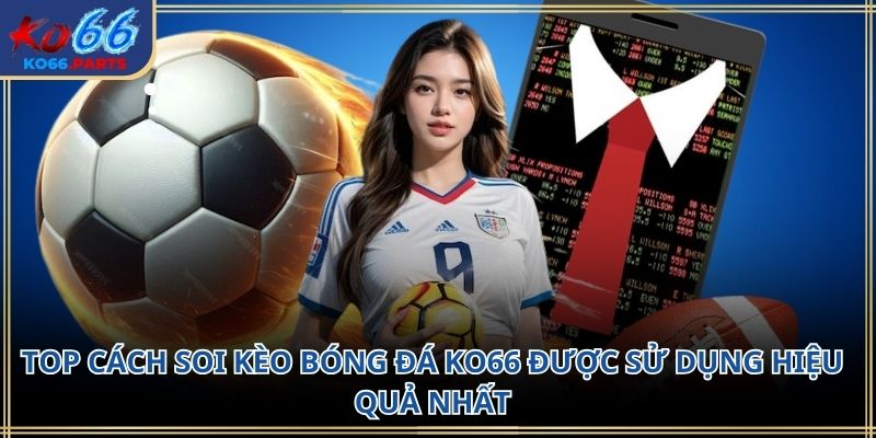 Top cách soi kèo bóng đá KO66: Phân tích kèo 2026