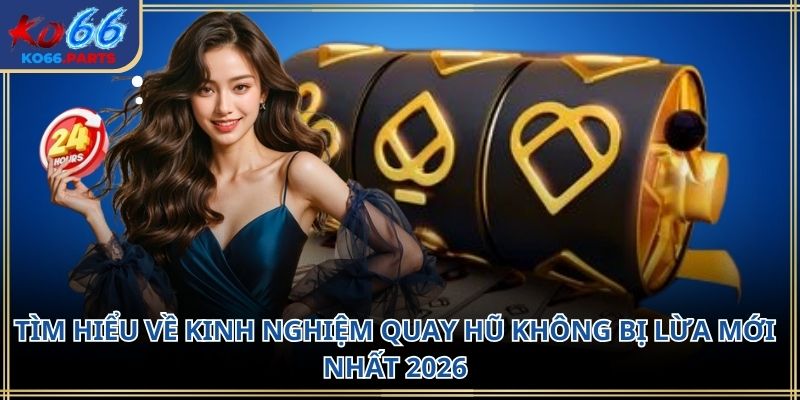 Kinh nghiệm quay hũ không bị lừa KO66 hot nhất 2026