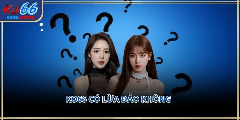 KO66 có lừa đảo không? Phân tích chi tiết trải nghiệm 2026