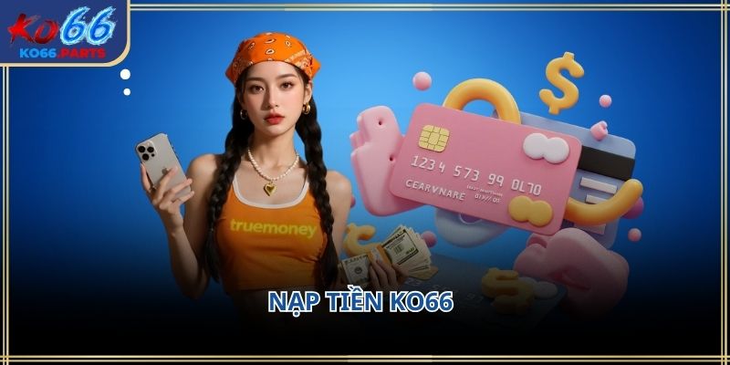 Nạp tiền ko66: Hướng dẫn chi tiết lưu ý cần biết